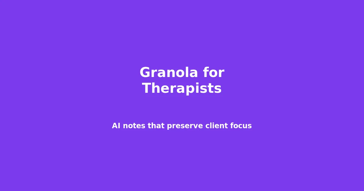 Granola for Therapists: AI Meeting Notes That Preserve Client Focus