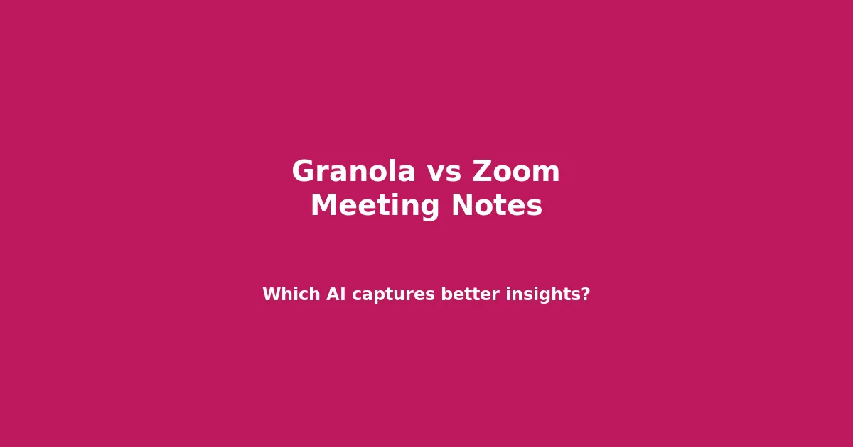 Granola vs Zoom Meeting Notes: Which AI Captures Better Insights?