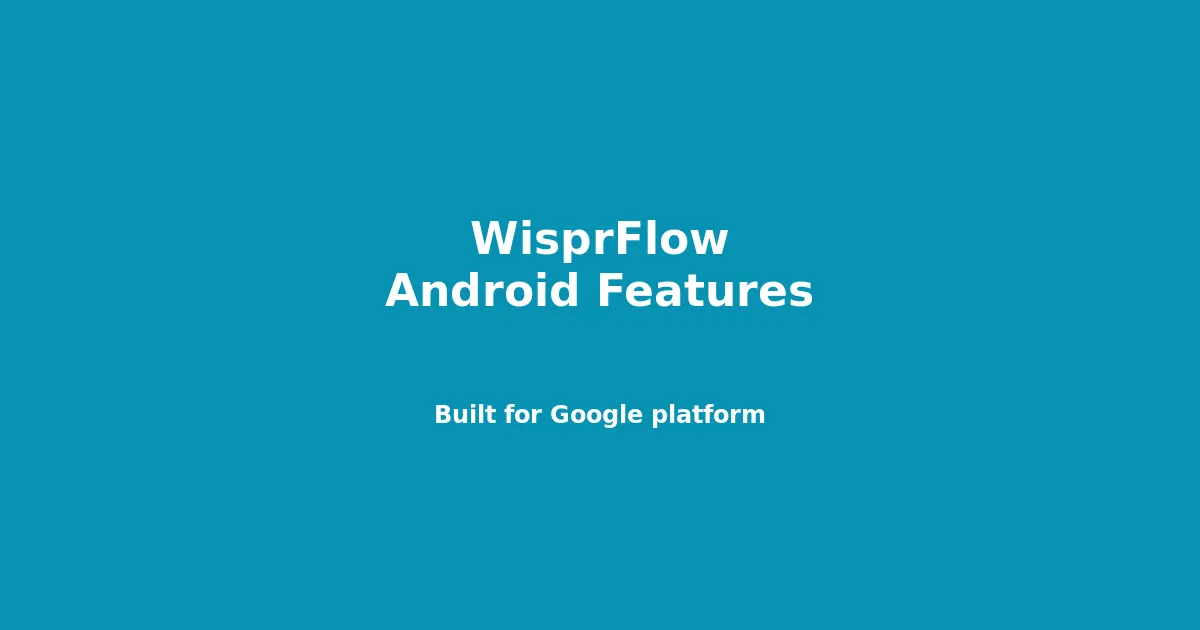 WisprFlow Android Features: Voice Notes Built for Google's Platform