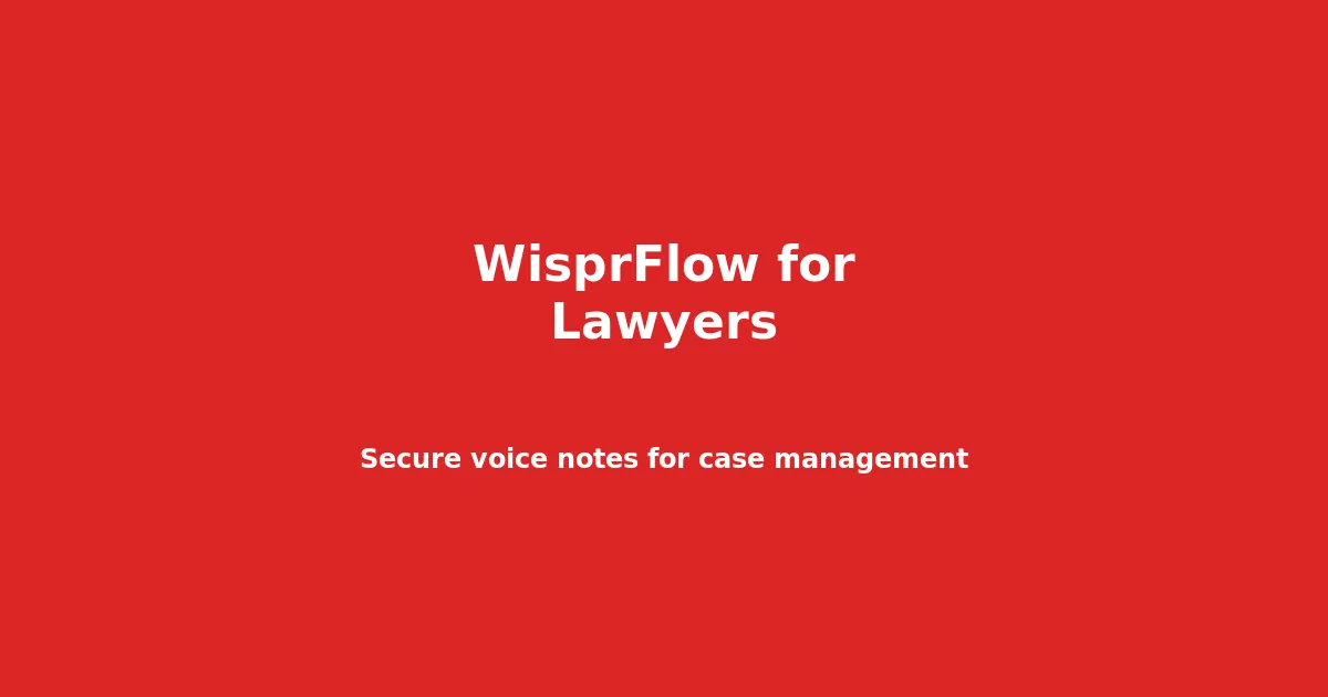WisprFlow for Lawyers: Secure Voice Notes for Case Management