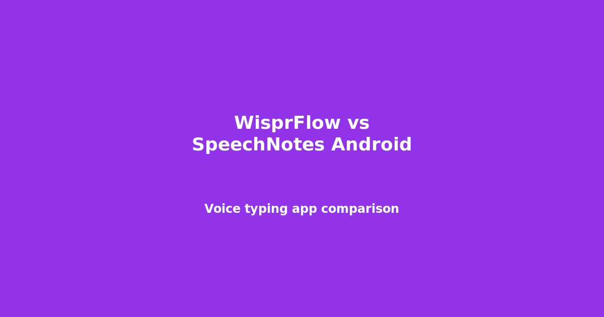 WisprFlow vs SpeechNotes Android: Voice Typing App Comparison